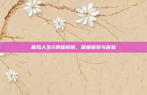 模拟人生2原版镜像,深度探索与体验