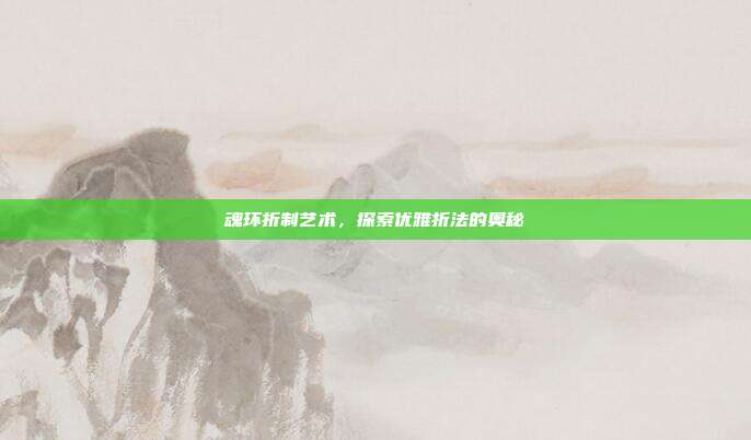 魂环折制艺术,探索优雅折法的奥秘