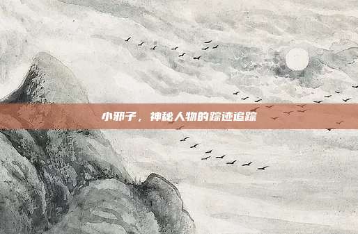 小邪子,神秘人物的踪迹追踪