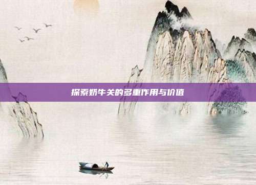 探索奶牛关的多重作用与价值