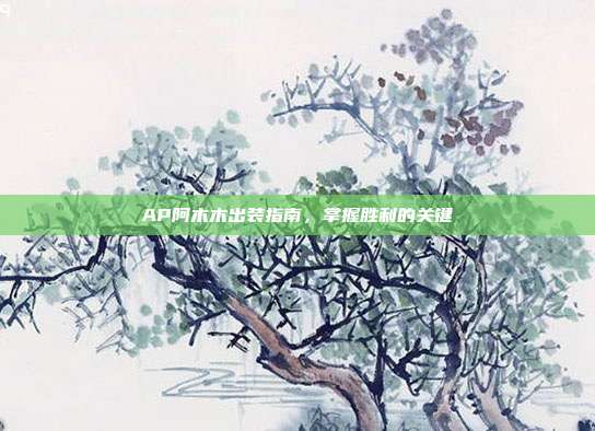 AP阿木木出装指南,掌握胜利的关键