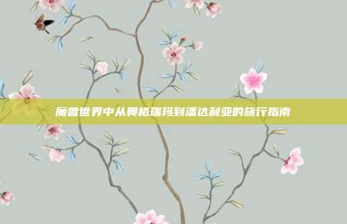 魔兽世界中从奥格瑞玛到潘达利亚的旅行指南