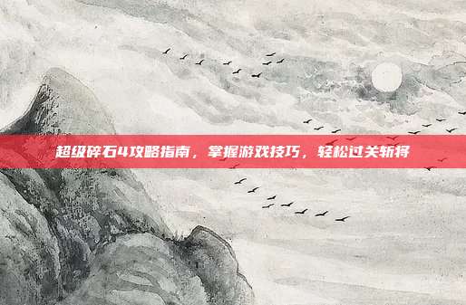 超级碎石4攻略指南,掌握游戏技巧,轻松过关斩将