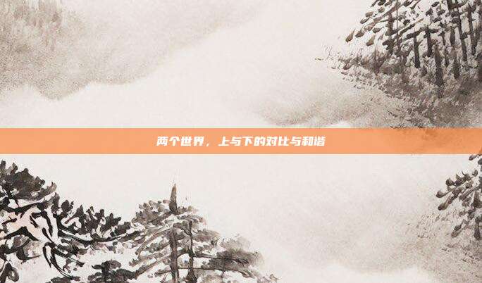 两个世界,上与下的对比与和谐