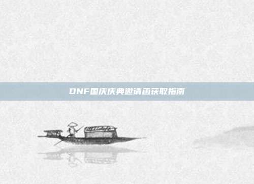 DNF国庆庆典邀请函获取指南