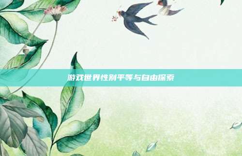 游戏世界性别平等与自由探索