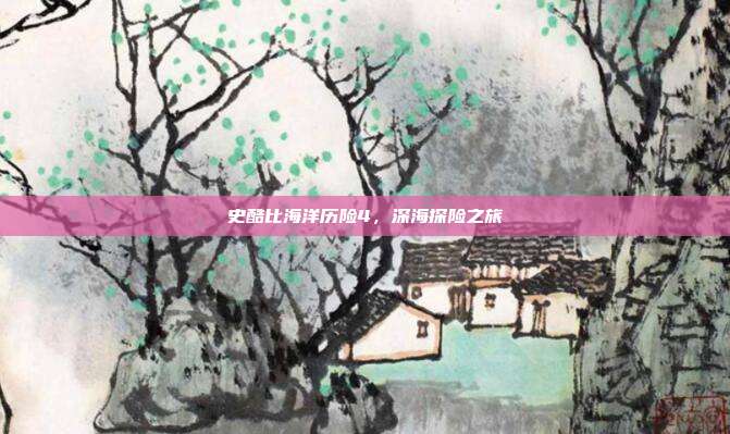 史酷比海洋历险4,深海探险之旅