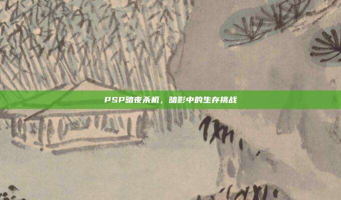 PSP暗夜杀机,暗影中的生存挑战