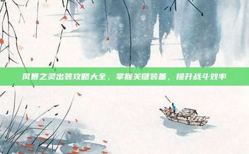 风暴之灵出装攻略大全,掌握关键装备,提升战斗效率