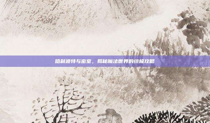 哈利波特与密室,揭秘魔法世界的终极攻略