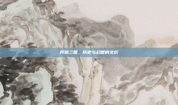 哼哈三国,历史与幻想的交织