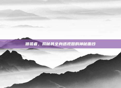 猎狐者,揭秘其全身透视图的神秘面纱