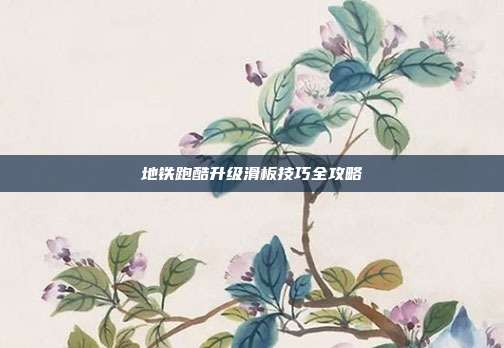 地铁跑酷升级滑板技巧全攻略