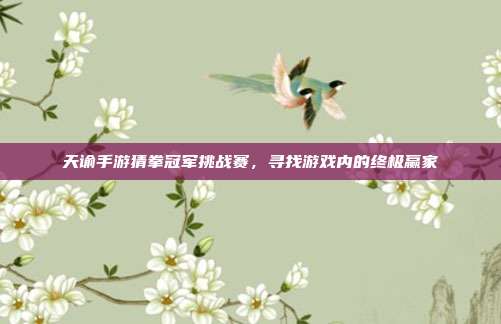 天谕手游猜拳冠军挑战赛,寻找游戏内的终极赢家
