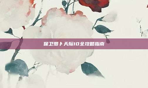 保卫萝卜天际10全攻略指南