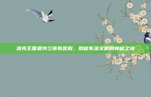 洛克王国亚特兰蒂斯宫殿,揭秘失落文明的神秘之旅