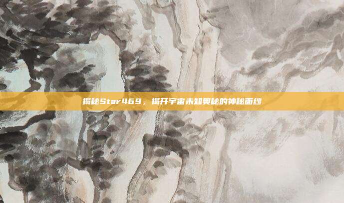 揭秘Star469,揭开宇宙未知奥秘的神秘面纱