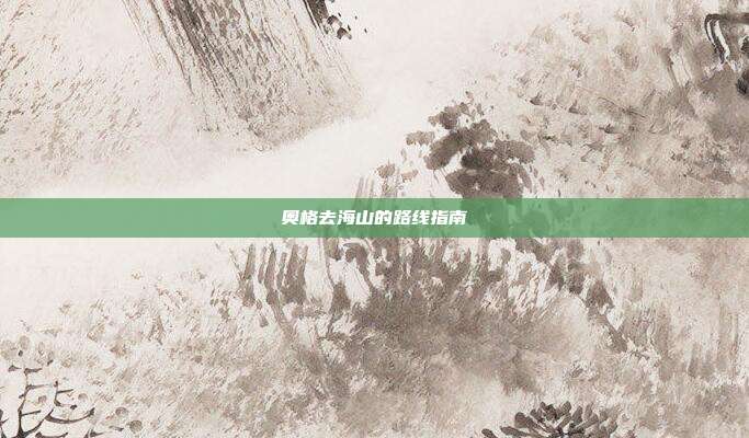 奥格去海山的路线指南