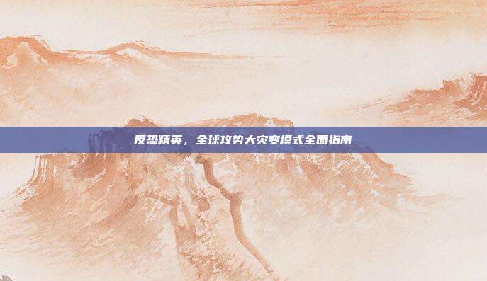 反恐精英,全球攻势大灾变模式全面指南