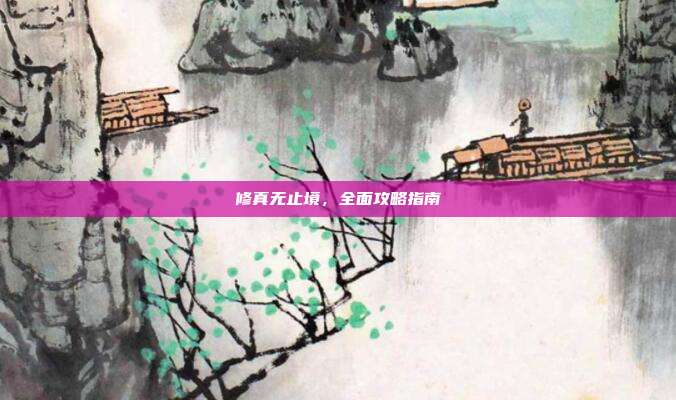 修真无止境,全面攻略指南