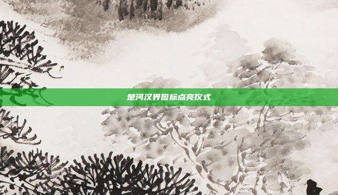 楚河汉界图标点亮仪式