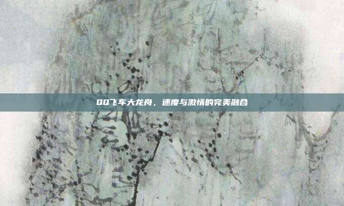 QQ飞车大龙舟,速度与激情的完美融合