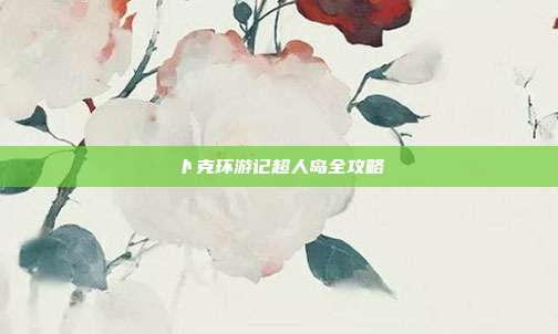 卜克环游记超人岛全攻略