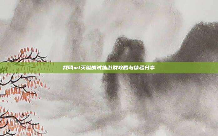 我叫mt英雄的试炼游戏攻略与体验分享