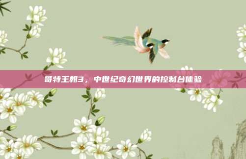 哥特王朝3,中世纪奇幻世界的控制台体验