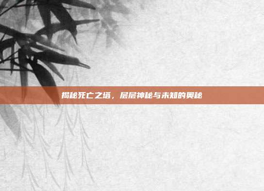 揭秘死亡之塔,层层神秘与未知的奥秘