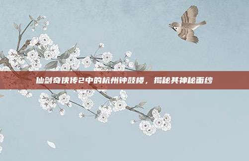 仙剑奇侠传2中的杭州钟鼓楼,揭秘其神秘面纱