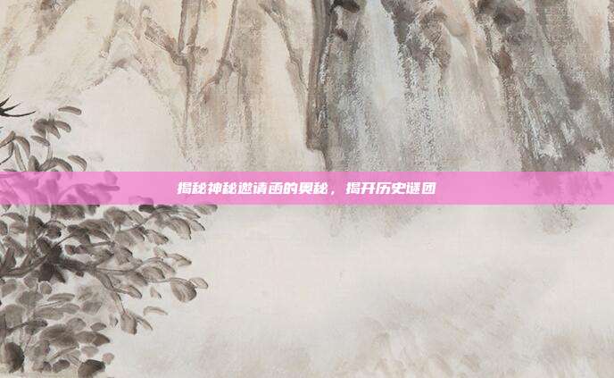 揭秘神秘邀请函的奥秘,揭开历史谜团