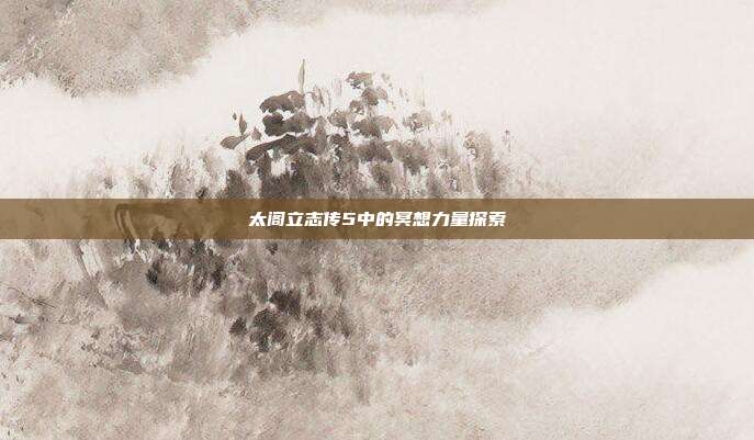 太阁立志传5中的冥想力量探索