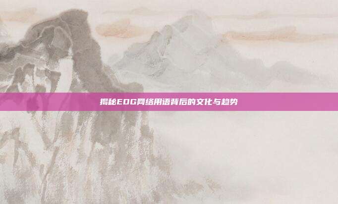 揭秘EDG网络用语背后的文化与趋势