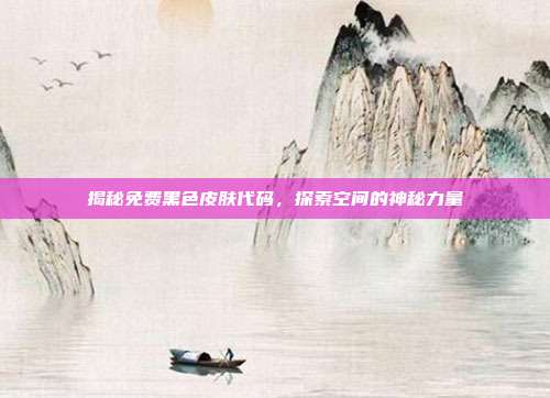 揭秘免费黑色皮肤代码,探索空间的神秘力量
