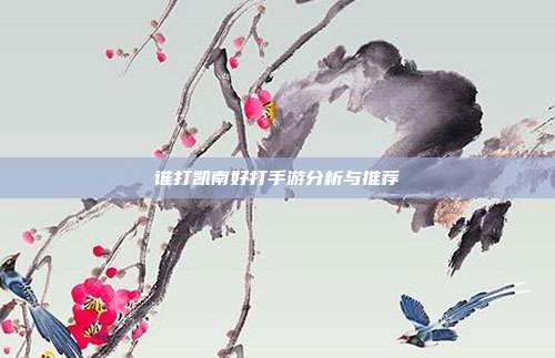 谁打凯南好打手游分析与推荐