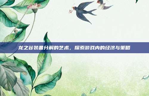 龙之谷装备分解的艺术,探索游戏内的经济与策略