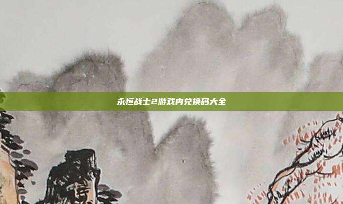 永恒战士2游戏内兑换码大全