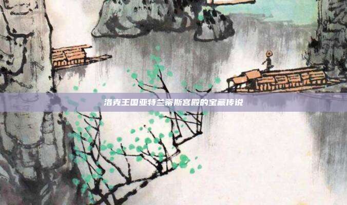 洛克王国亚特兰蒂斯宫殿的宝藏传说