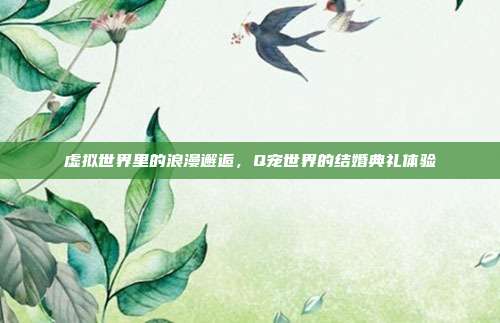 虚拟世界里的浪漫邂逅,Q宠世界的结婚典礼体验
