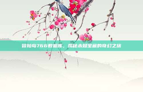 冒险岛766数据库,揭秘未知宝藏的奇幻之旅