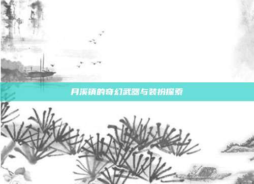 月溪镇的奇幻武器与装扮探索