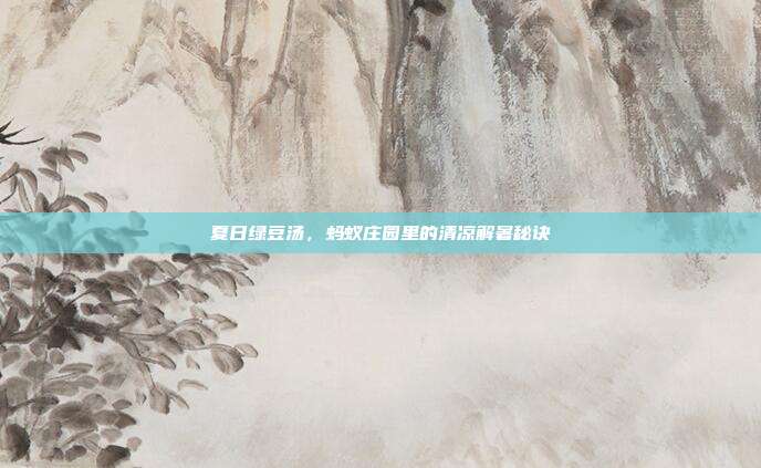 夏日绿豆汤,蚂蚁庄园里的清凉解暑秘诀