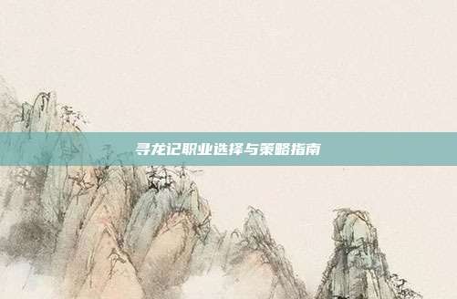寻龙记职业选择与策略指南