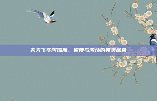 天天飞车阿瑞斯,速度与激情的完美融合