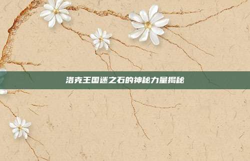 洛克王国迷之石的神秘力量揭秘
