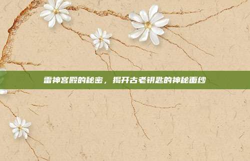 雷神宫殿的秘密,揭开古老钥匙的神秘面纱