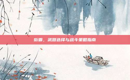 街霸,武器选择与战斗策略指南