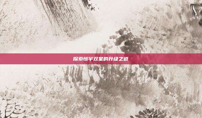 探索恒宇双星的升级之道