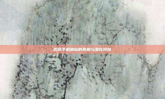 揭秘手机刷钻的真相与潜在风险